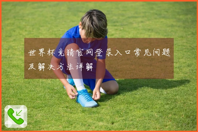 世界杯竞猜官网登录入口常见问题及解决方法详解