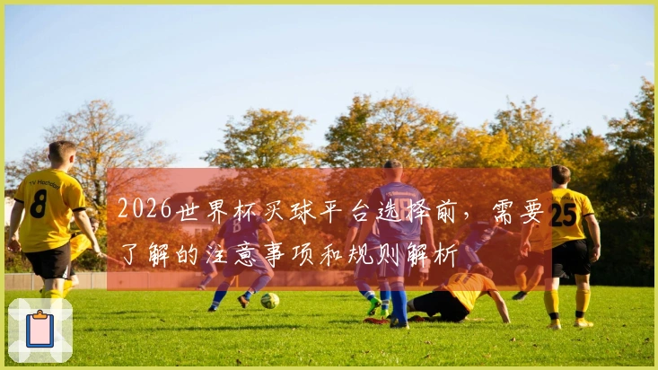 2026世界杯买球平台选择前,需要了解的注意事项和规则解析