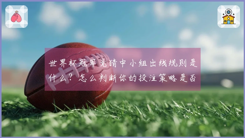 世界杯冠军竞猜中小组出线规则是什么？怎么判断你的投注策略是否有效？