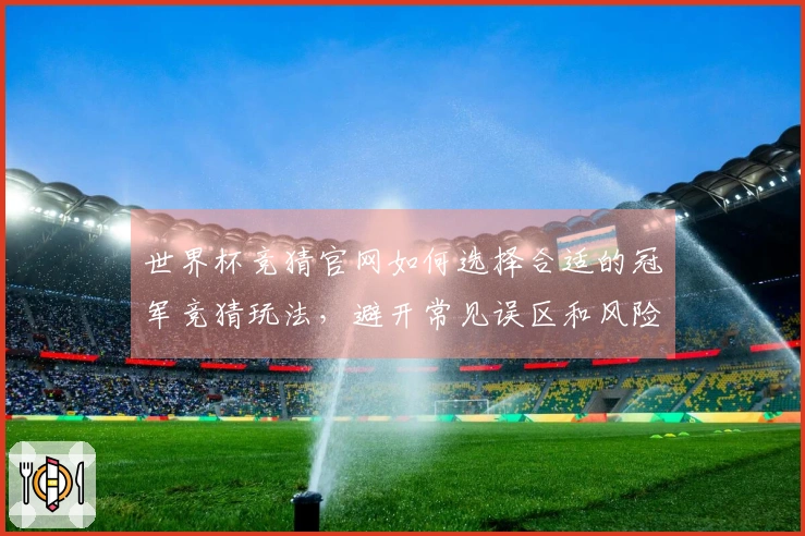 世界杯竞猜官网如何选择合适的冠军竞猜玩法，避开常见误区和风险