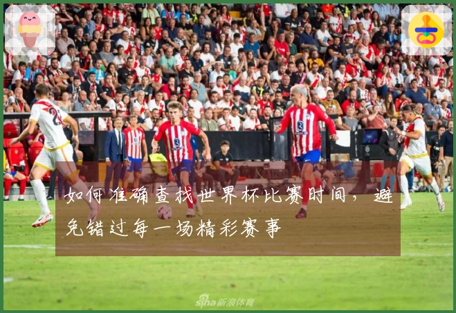 如何准确查找世界杯比赛时间，避免错过每一场精彩赛事