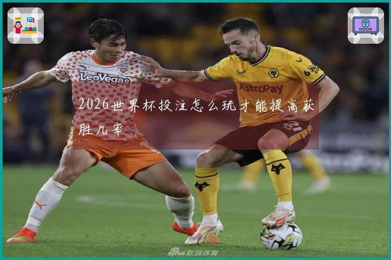 2026世界杯投注怎么玩才能提高获胜几率