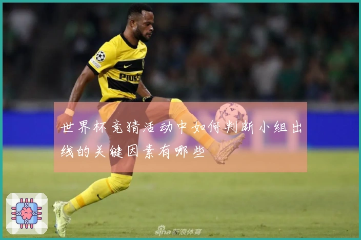 世界杯竞猜活动中如何判断小组出线的关键因素有哪些
