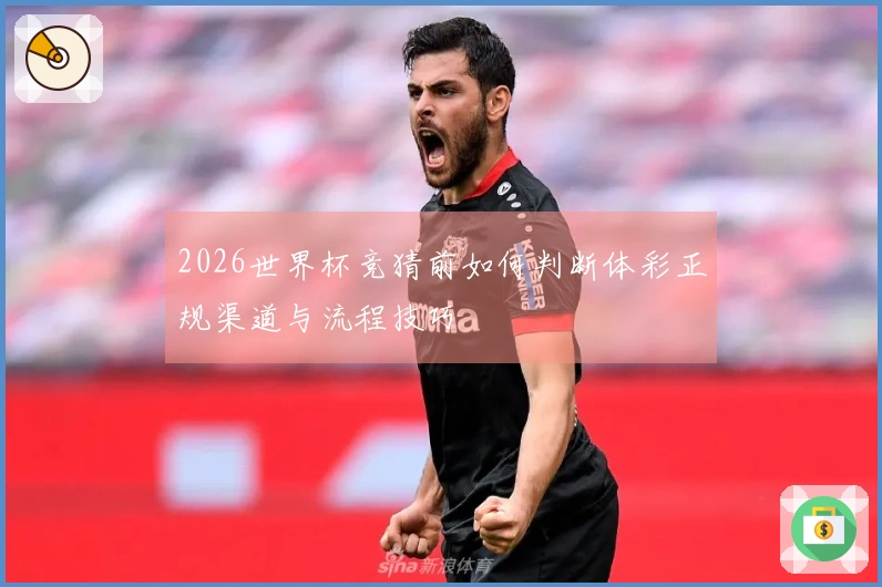 2026世界杯竞猜前如何判断体彩正规渠道与流程技巧
