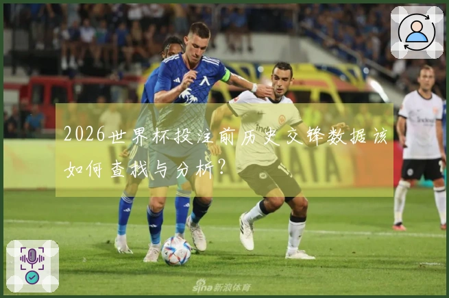 2026世界杯投注前历史交锋数据该如何查找与分析?