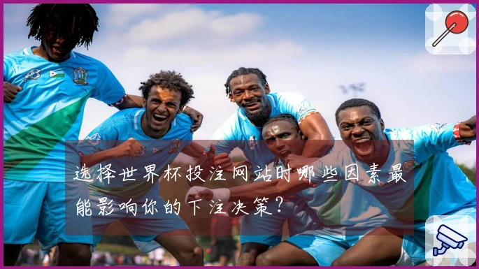 选择世界杯投注网站时哪些因素最能影响你的下注决策？