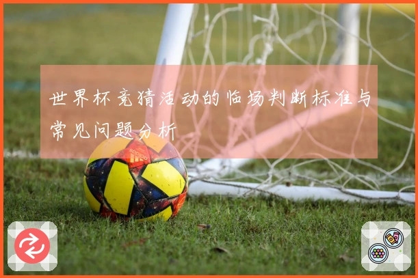 世界杯竞猜活动的临场判断标准与常见问题分析