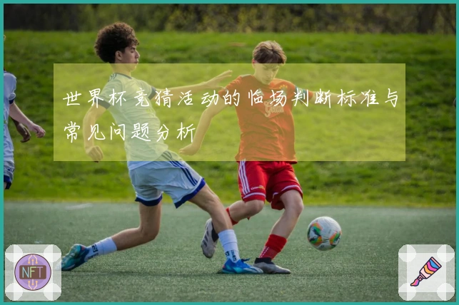 世界杯竞猜活动的临场判断标准与常见问题分析