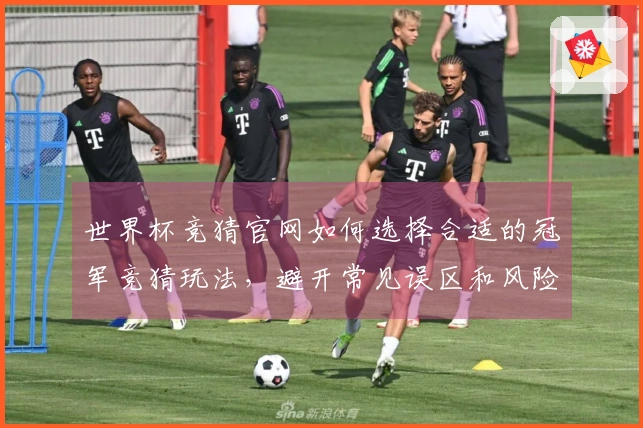 世界杯竞猜官网如何选择合适的冠军竞猜玩法，避开常见误区和风险