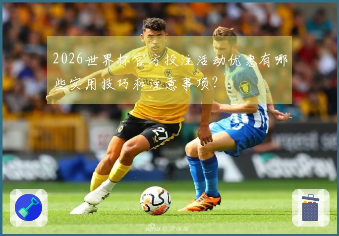2026世界杯官方投注活动优惠有哪些实用技巧和注意事项？