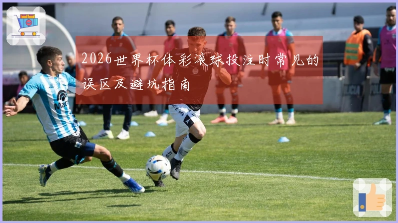 2026世界杯体彩滚球投注时常见的误区及避坑指南