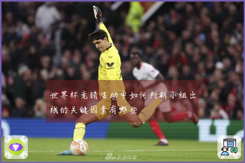 世界杯竞猜活动中如何判断小组出线的关键因素有哪些