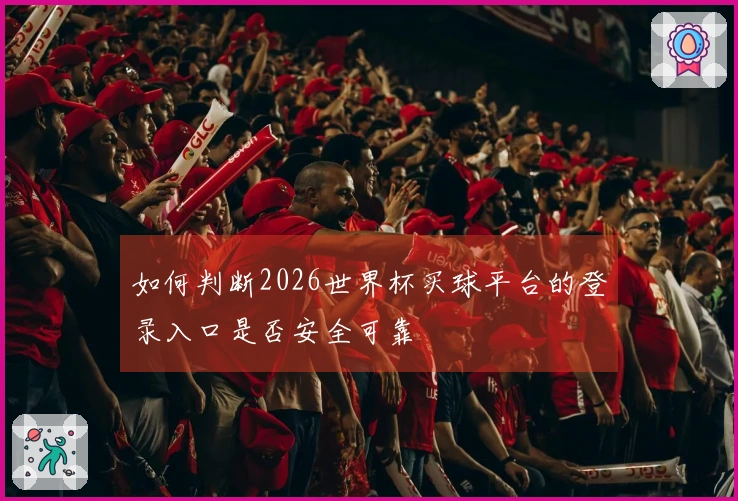 如何判断2026世界杯买球平台的登录入口是否安全可靠