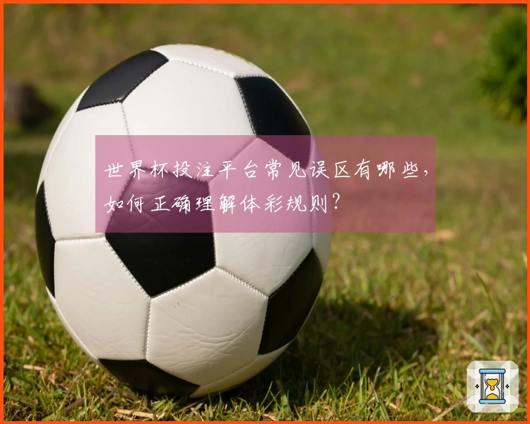 世界杯投注平台常见误区有哪些，如何正确理解体彩规则？