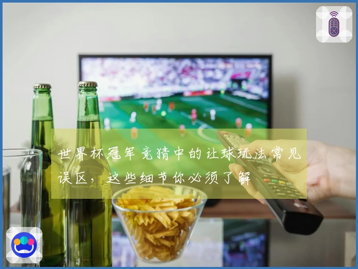 世界杯冠军竞猜中的让球玩法常见误区，这些细节你必须了解