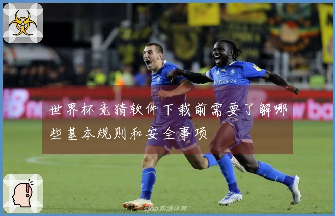 世界杯竞猜软件下载前需要了解哪些基本规则和安全事项