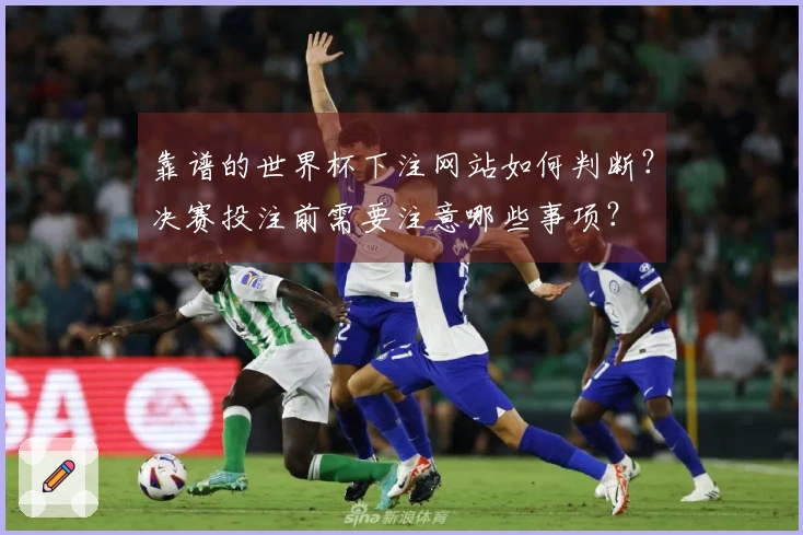靠谱的世界杯下注网站如何判断？决赛投注前需要注意哪些事项？