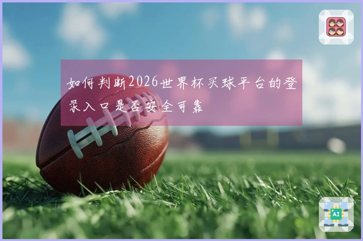 如何判断2026世界杯买球平台的登录入口是否安全可靠
