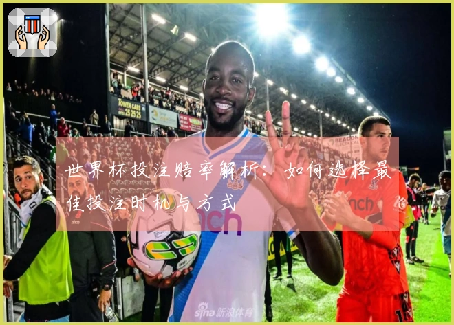 世界杯投注赔率解析：如何选择最佳投注时机与方式
