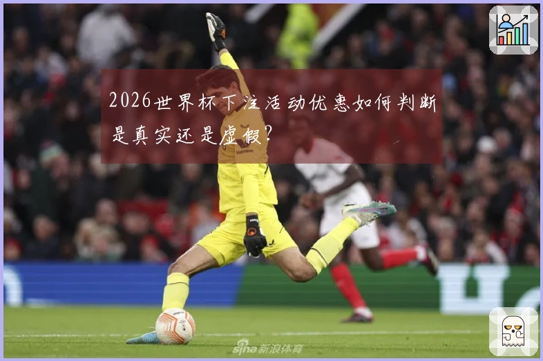2026世界杯下注活动优惠如何判断是真实还是虚假?