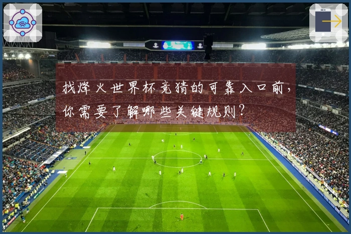 找烽火世界杯竞猜的可靠入口前，你需要了解哪些关键规则？