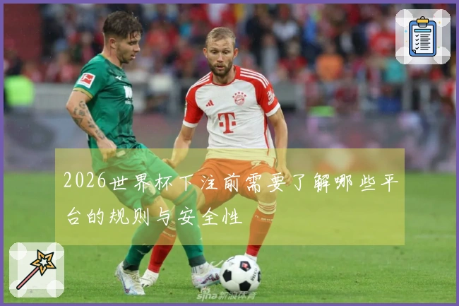 2026世界杯下注前需要了解哪些平台的规则与安全性