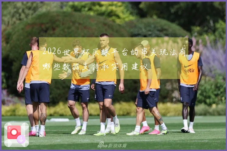 2026世界杯买球平台的串关玩法有哪些数据支持和实用建议