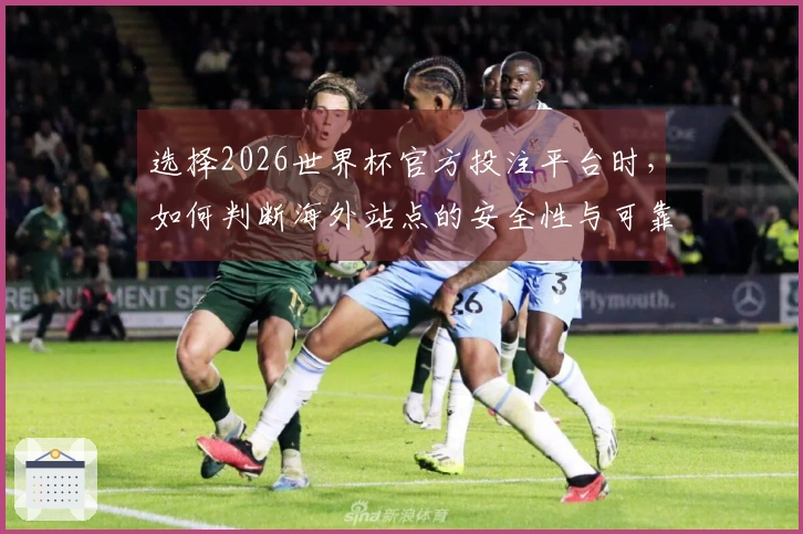 选择2026世界杯官方投注平台时，如何判断海外站点的安全性与可靠性？